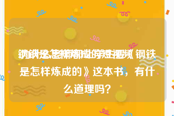 钢铁是怎样炼成的短视频
:为什么老师都让学生看《钢铁是怎样炼成的》这本书，有什么道理吗？