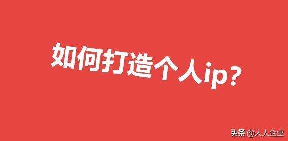 如何打造个人ip(如何打造个人IP人设)  第2张