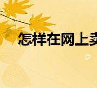 如何在网上卖东西(如何在网上卖东西视频) 第1张 如何在网上卖东西(如何在网上卖东西视频) 第1张